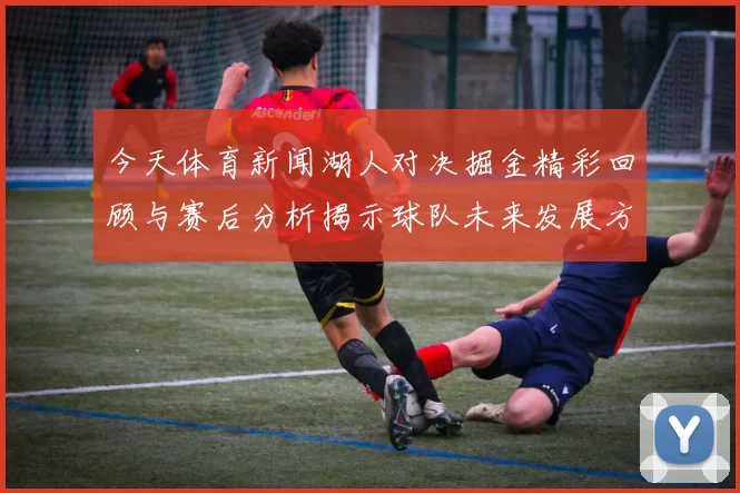 今天体育新闻湖人对决掘金精彩回顾与赛后分析揭示球队未来发展方向
